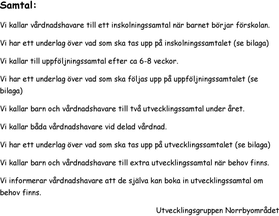 Vi har ett underlag över vad som ska följas upp på uppföljningssamtalet (se bilaga) Vi kallar barn och vårdnadshavare till två utvecklingssamtal under året.