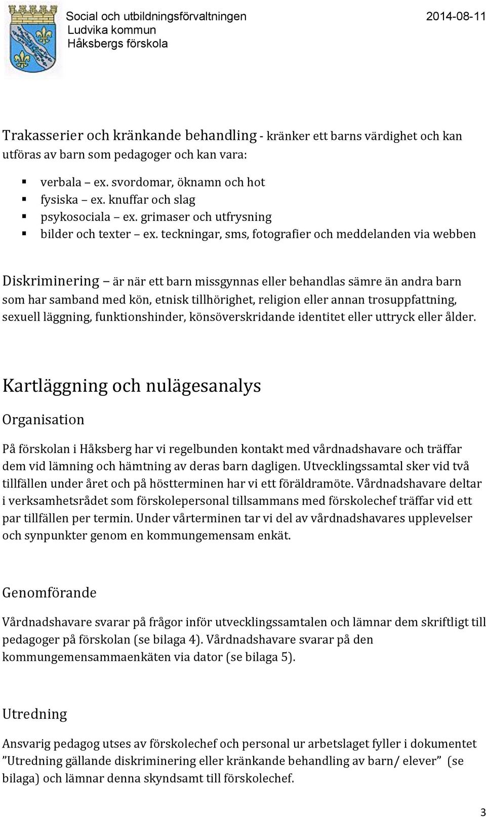 teckningar, sms, fotografier och meddelanden via webben Diskriminering är när ett barn missgynnas eller behandlas sämre än andra barn som har samband med kön, etnisk tillhörighet, religion eller