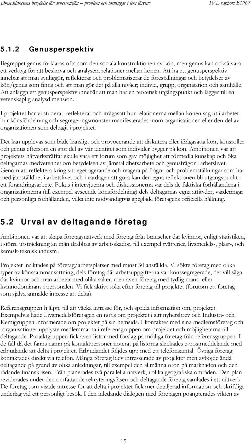 organisation och samhälle. Att anlägga ett genusperspektiv innebär att man har en teoretisk utgångspunkt och lägger till en vetenskaplig analysdimension.