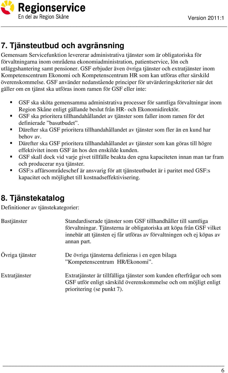 GSF använder nedanstående principer för utvärderingskriterier när det gäller om en tjänst ska utföras inom ramen för GSF eller inte: GSF ska sköta gemensamma administrativa processer för samtliga