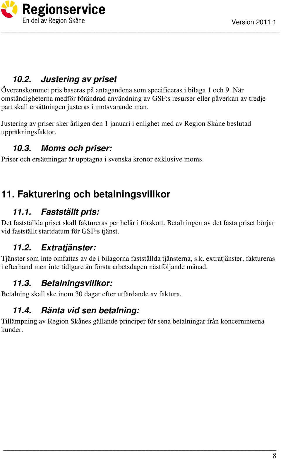 Justering av priser sker årligen den 1 januari i enlighet med av Region Skåne beslutad uppräkningsfaktor. 10.3. Moms och priser: Priser och ersättningar är upptagna i svenska kronor exklusive moms.