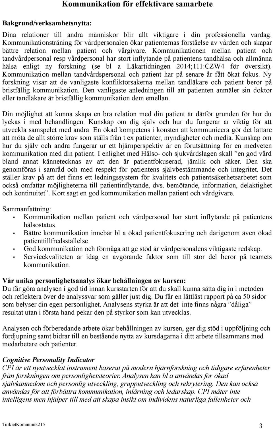 Kommunikationen mellan patient och tandvårdpersonal resp vårdpersonal har stort inflytande på patientens tandhälsa och allmänna hälsa enligt ny forskning (se bl a Läkartidningen 2014;111:CZW4 för