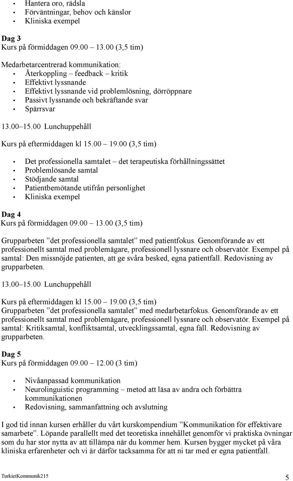 00 Lunchuppehåll Det professionella samtalet det terapeutiska förhållningssättet Problemlösande samtal Stödjande samtal Patientbemötande utifrån personlighet Kliniska exempel Dag 4 Grupparbeten det