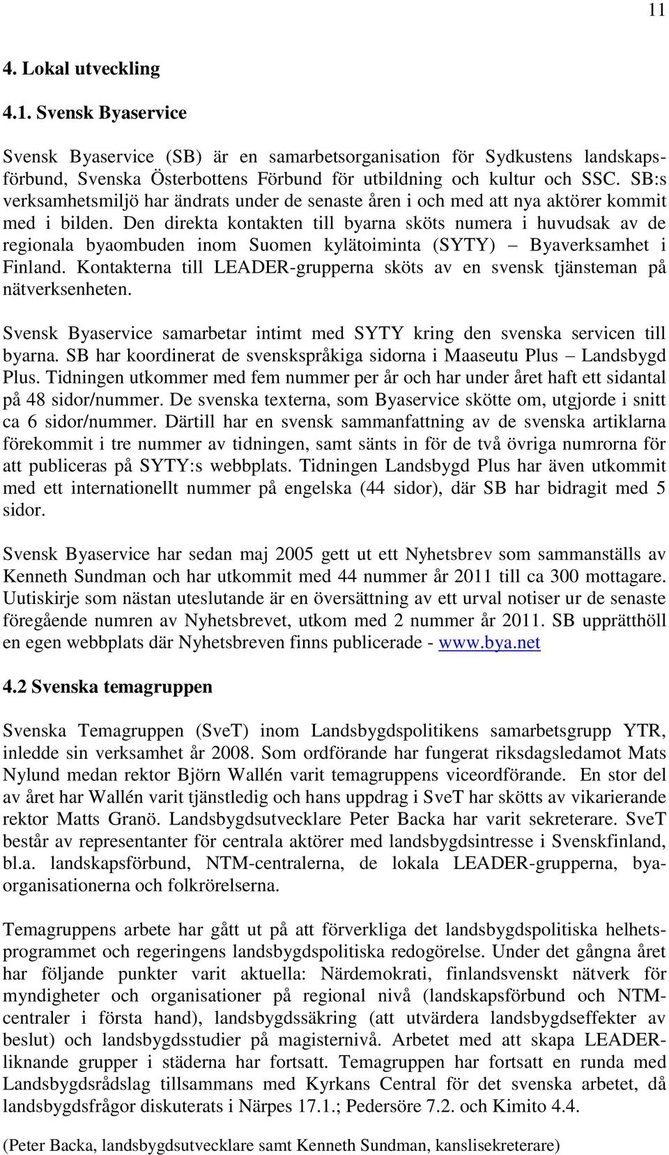 Den direkta kontakten till byarna sköts numera i huvudsak av de regionala byaombuden inom Suomen kylätoiminta (SYTY) Byaverksamhet i Finland.