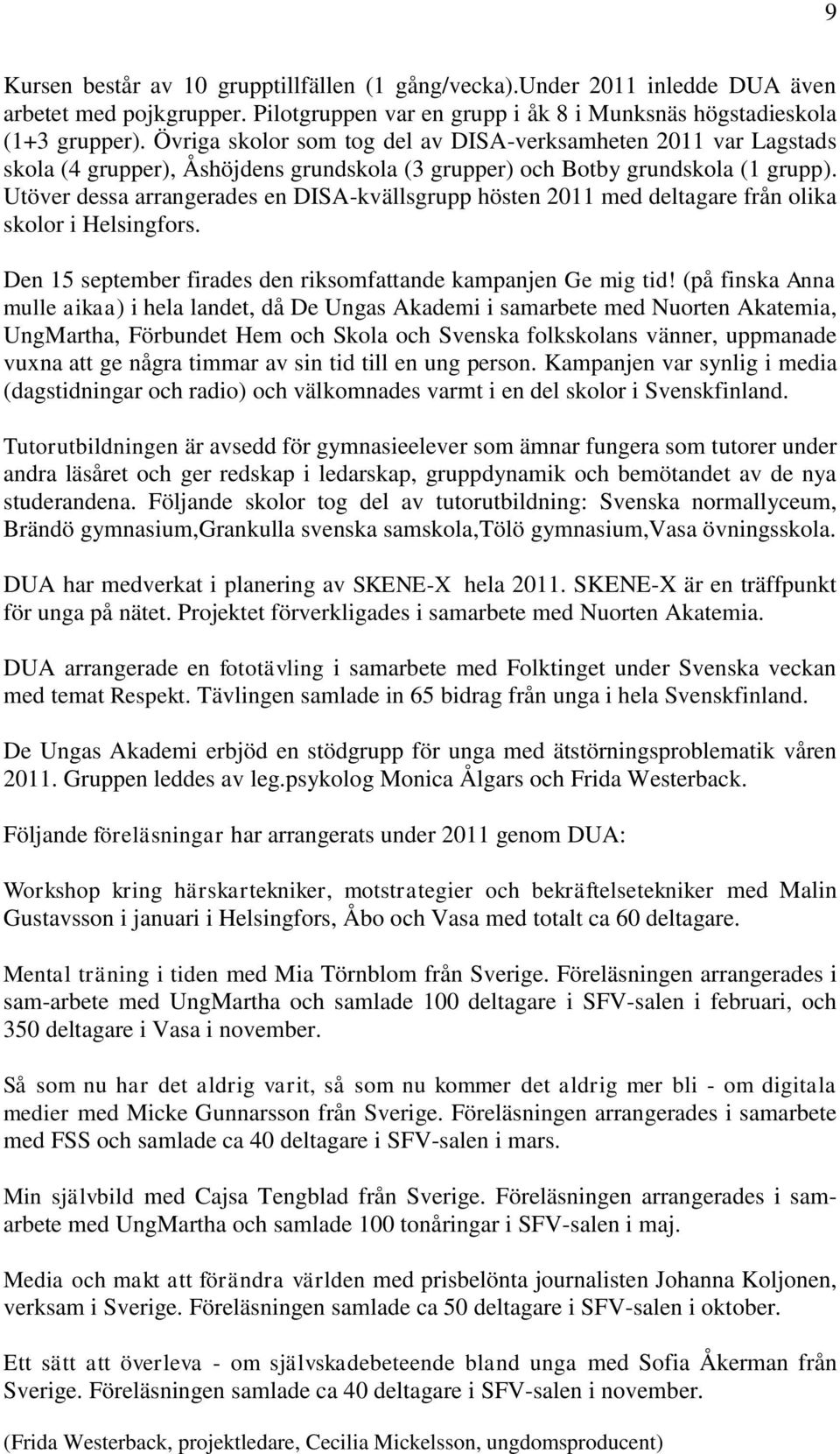 Utöver dessa arrangerades en DISA-kvällsgrupp hösten 2011 med deltagare från olika skolor i Helsingfors. Den 15 september firades den riksomfattande kampanjen Ge mig tid!