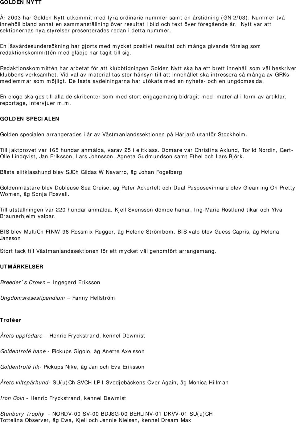 En läsvärdesundersökning har gjorts med mycket positivt resultat och många givande förslag som redaktionskommittén med glädje har tagit till sig.