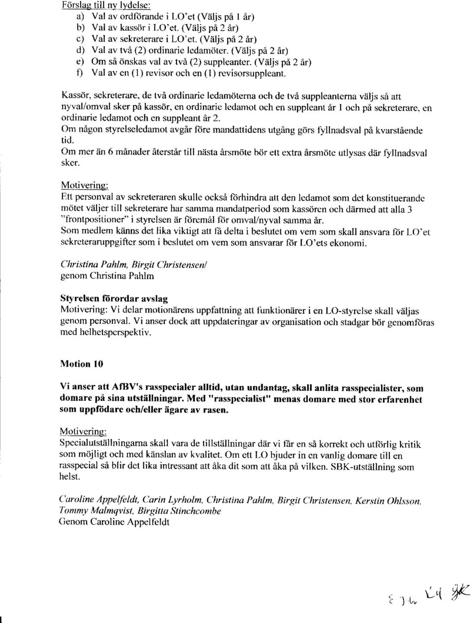 Kasscir, sekrcterare, de tvi ordinarie ledamiitcrna och de tvi suppleanterna viiljs sa at1 nyval/omval sker pa kasstir, en ordinarie ledamot och en suppleant ir I och pi sekrcterarc, en ordinarie