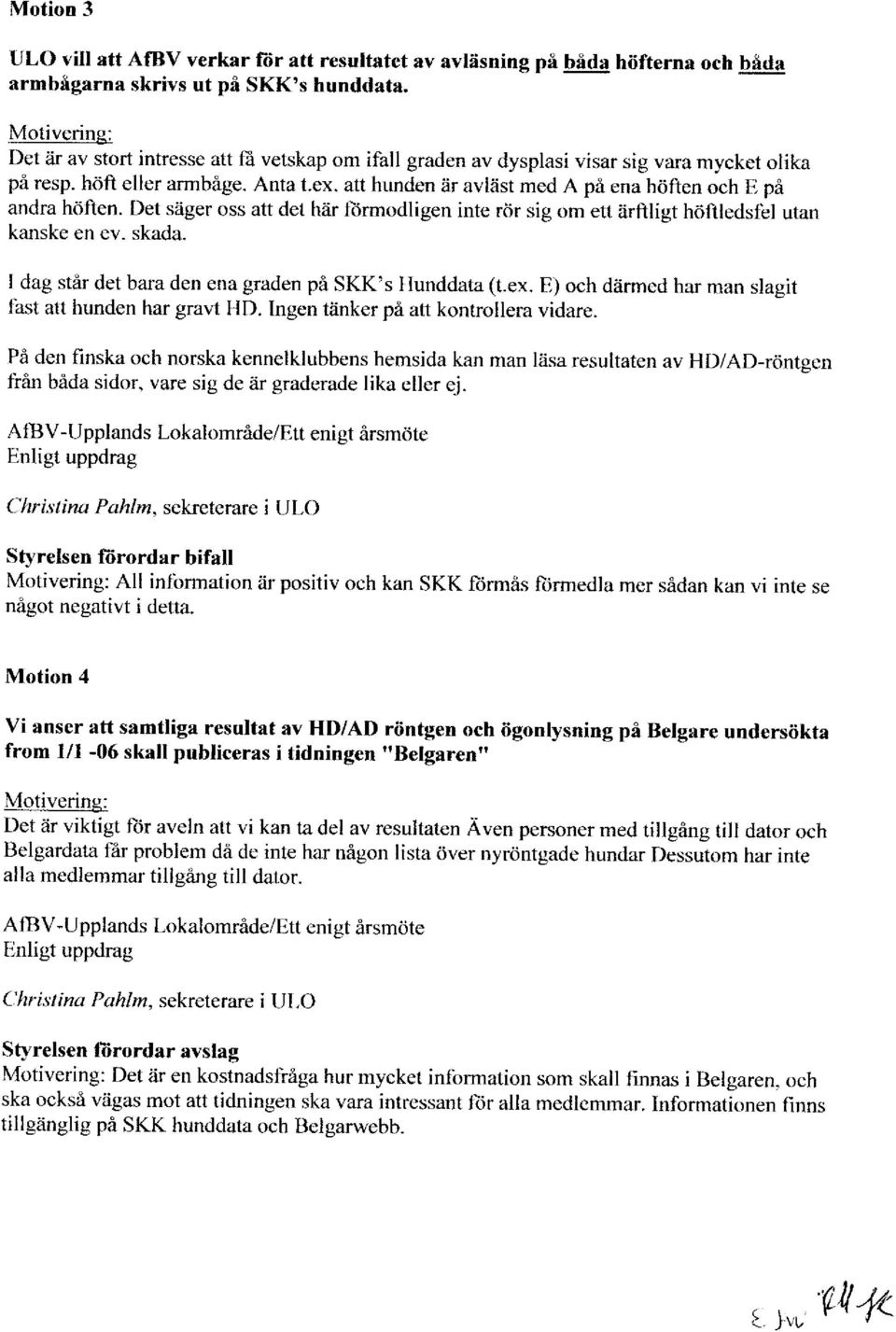 a1t hunden ar avlast med A pi ena hciflcn och R pi andra h<lflen. Det siiger oss att det hiir liirmodligen inte riir sig om et1 Zirliligt hiiftlcdsfbl utan kanske en ev. skada.