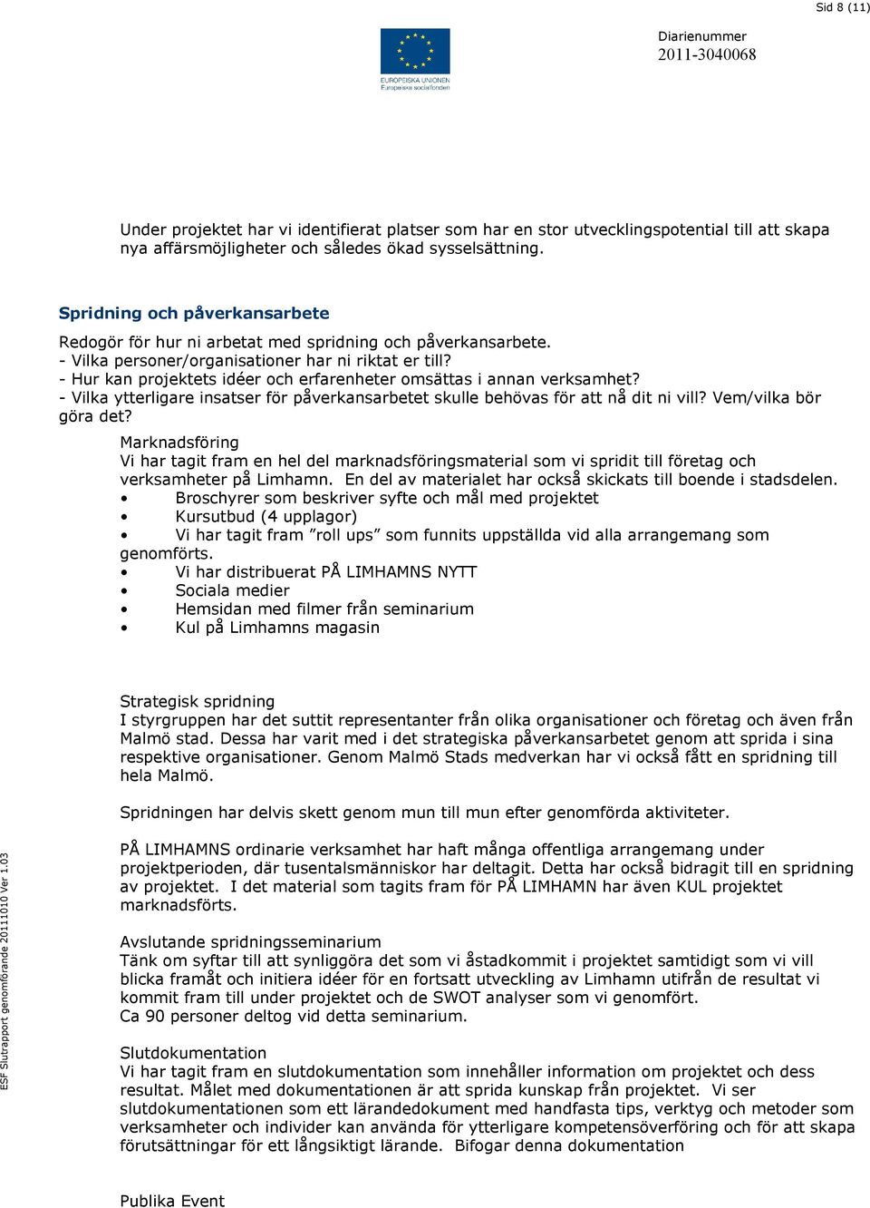 - Hur kan projektets idéer och erfarenheter omsättas i annan verksamhet? - Vilka ytterligare insatser för påverkansarbetet skulle behövas för att nå dit ni vill? Vem/vilka bör göra det?