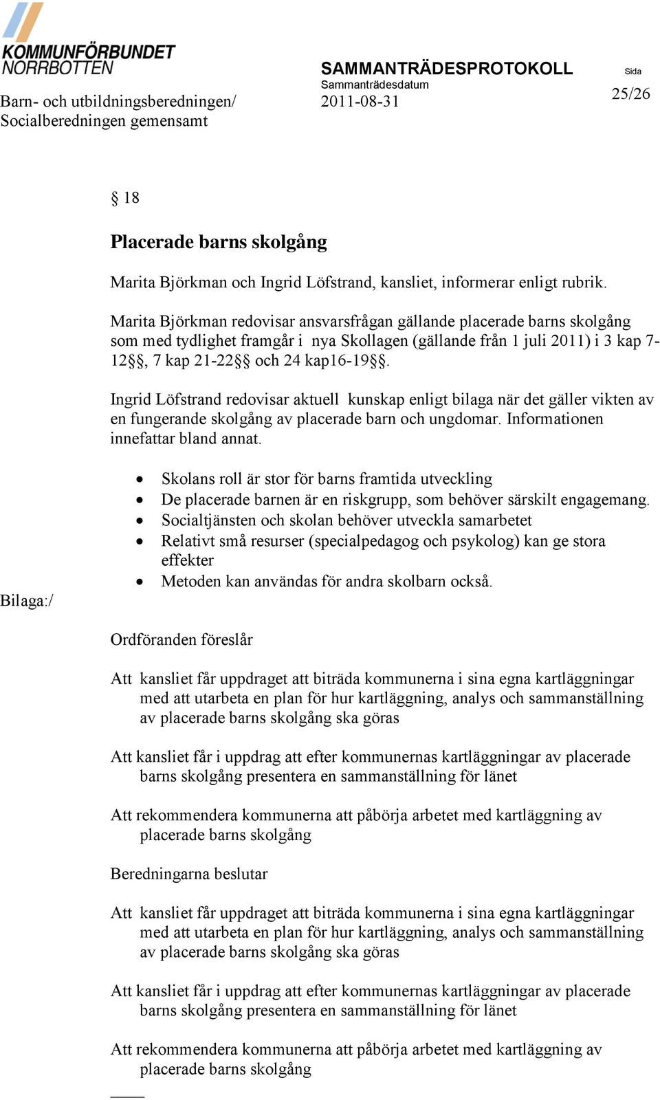 Marita Björkman redovisar ansvarsfrågan gällande placerade barns skolgång som med tydlighet framgår i nya Skollagen (gällande från 1 juli 2011) i 3 kap 7-12, 7 kap 21-22 och 24 kap16-19.