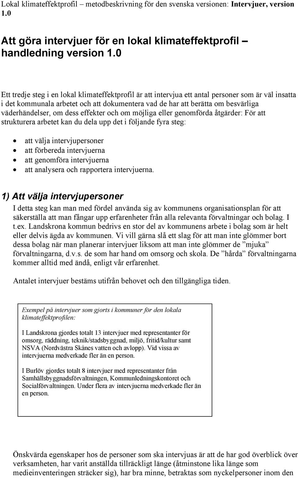 steg: att välja intervjupersoner att förbereda intervjuerna att genomföra intervjuerna att analysera och rapportera intervjuerna.