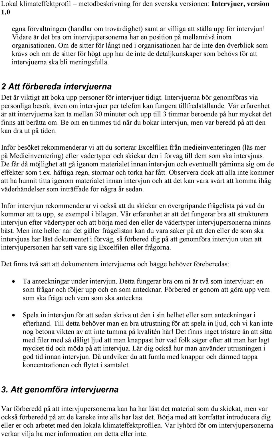 2 Att förbereda intervjuerna Det är viktigt att boka upp personer för intervjuer tidigt. Intervjuerna bör genomföras via personliga besök, även om intervjuer per telefon kan fungera tillfredställande.