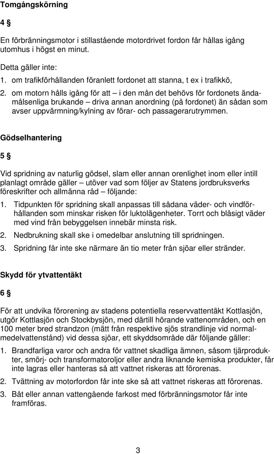 om motorn hålls igång för att i den mån det behövs för fordonets ändamålsenliga brukande driva annan anordning (på fordonet) än sådan som avser uppvärmning/kylning av förar- och passagerarutrymmen.