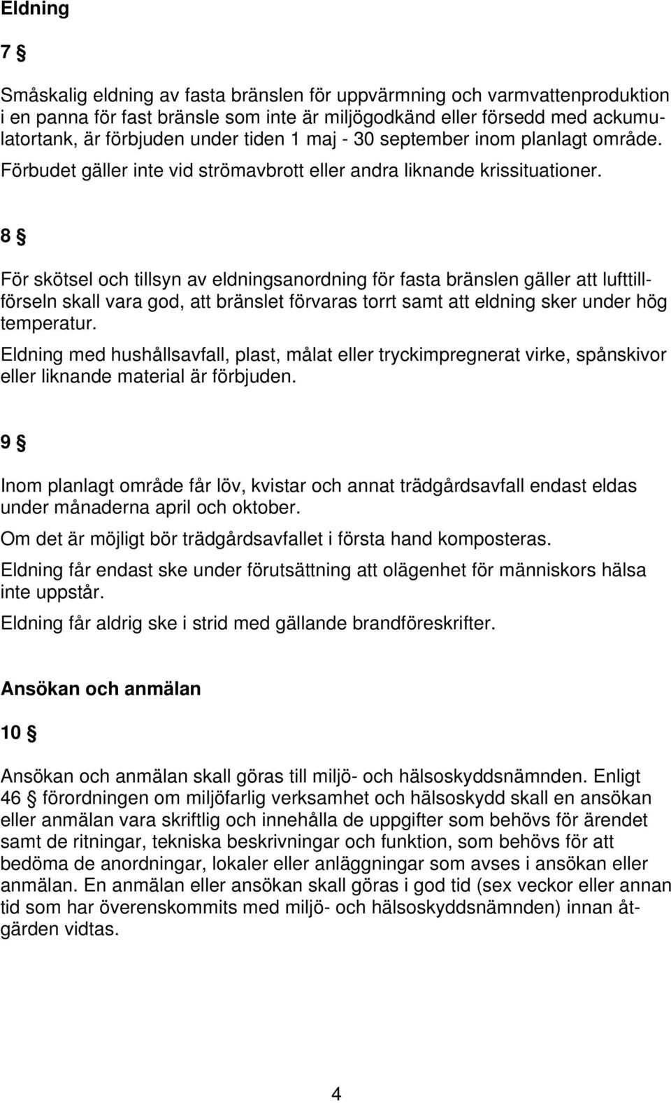 8 För skötsel och tillsyn av eldningsanordning för fasta bränslen gäller att lufttillförseln skall vara god, att bränslet förvaras torrt samt att eldning sker under hög temperatur.