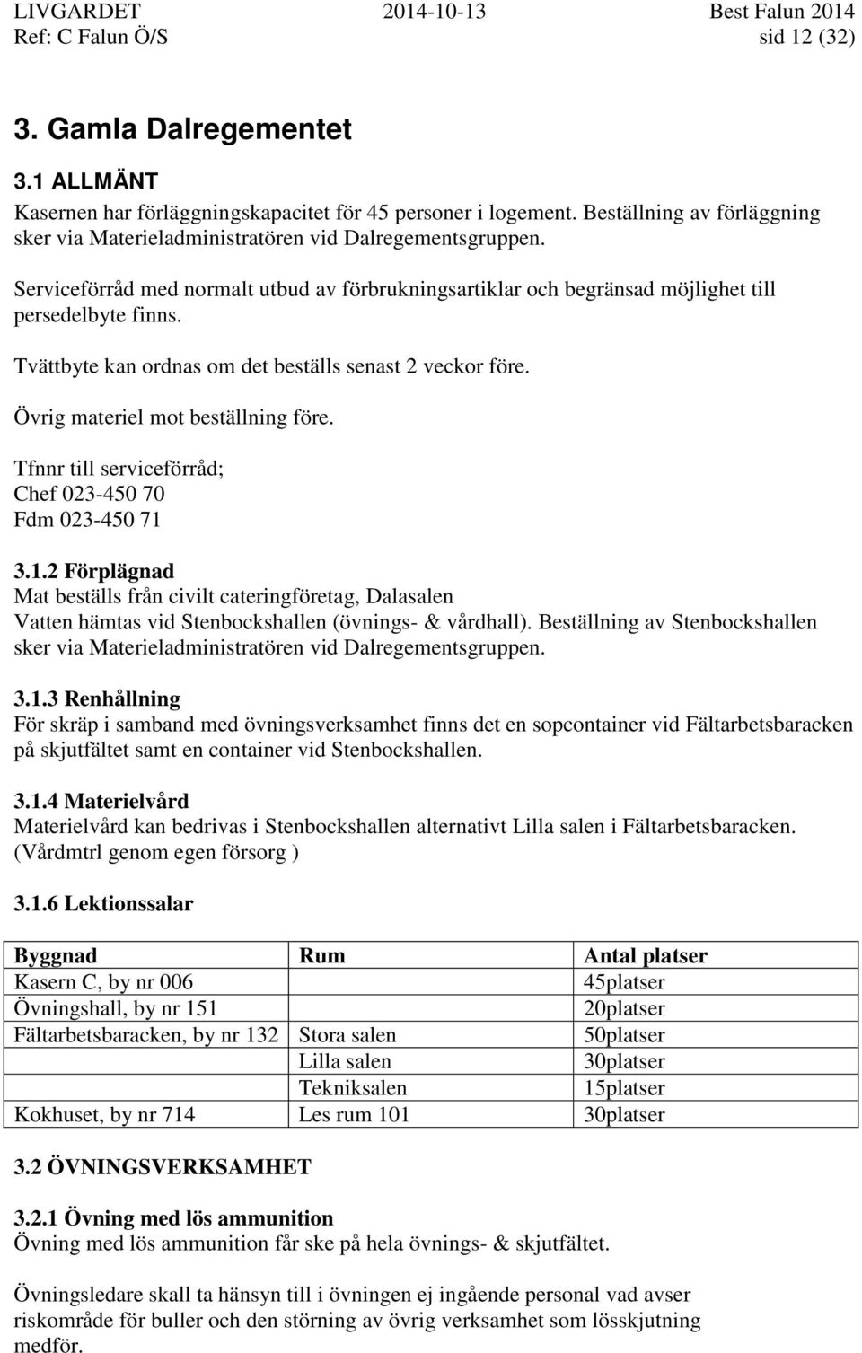 Tvättbyte kan ordnas om det beställs senast 2 veckor före. Övrig materiel mot beställning före. Tfnnr till serviceförråd; Chef 023-450 70 Fdm 023-450 71 