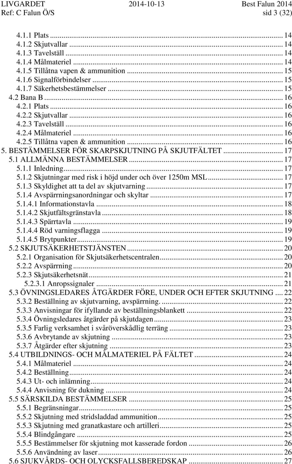 BESTÄMMELSER FÖR SKARPSKJUTNING PÅ SKJUTFÄLTET... 17 5.1 ALLMÄNNA BESTÄMMELSER... 17 5.1.1 Inledning... 17 5.1.2 Skjutningar med risk i höjd under och över 1250m MSL... 17 5.1.3 Skyldighet att ta del av skjutvarning.