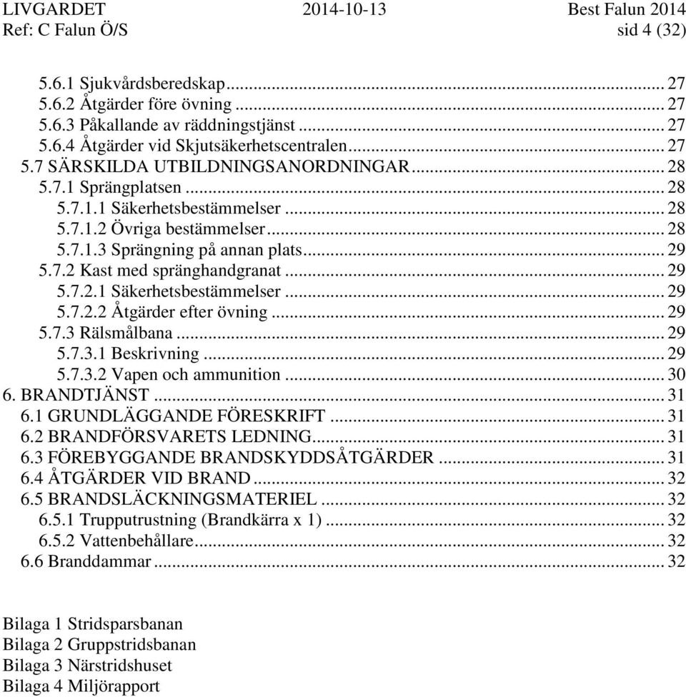 .. 29 5.7.3 Rälsmålbana... 29 5.7.3.1 Beskrivning... 29 5.7.3.2 Vapen och ammunition... 30 6. BRANDTJÄNST... 31 6.1 GRUNDLÄGGANDE FÖRESKRIFT... 31 6.2 BRANDFÖRSVARETS LEDNING... 31 6.3 FÖREBYGGANDE BRANDSKYDDSÅTGÄRDER.