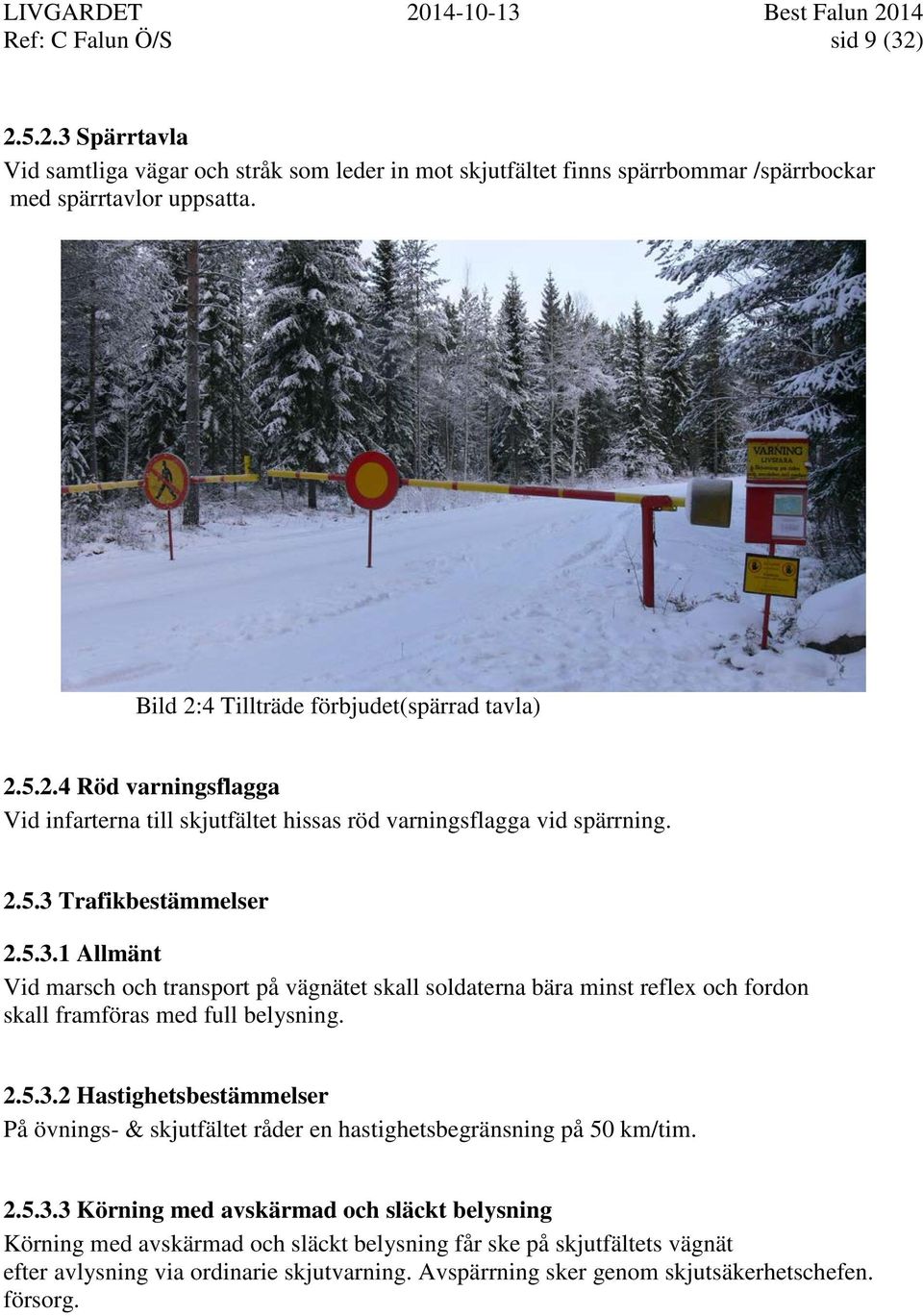 Trafikbestämmelser 2.5.3.1 Allmänt Vid marsch och transport på vägnätet skall soldaterna bära minst reflex och fordon skall framföras med full belysning. 2.5.3.2 Hastighetsbestämmelser På övnings- & skjutfältet råder en hastighetsbegränsning på 50 km/tim.