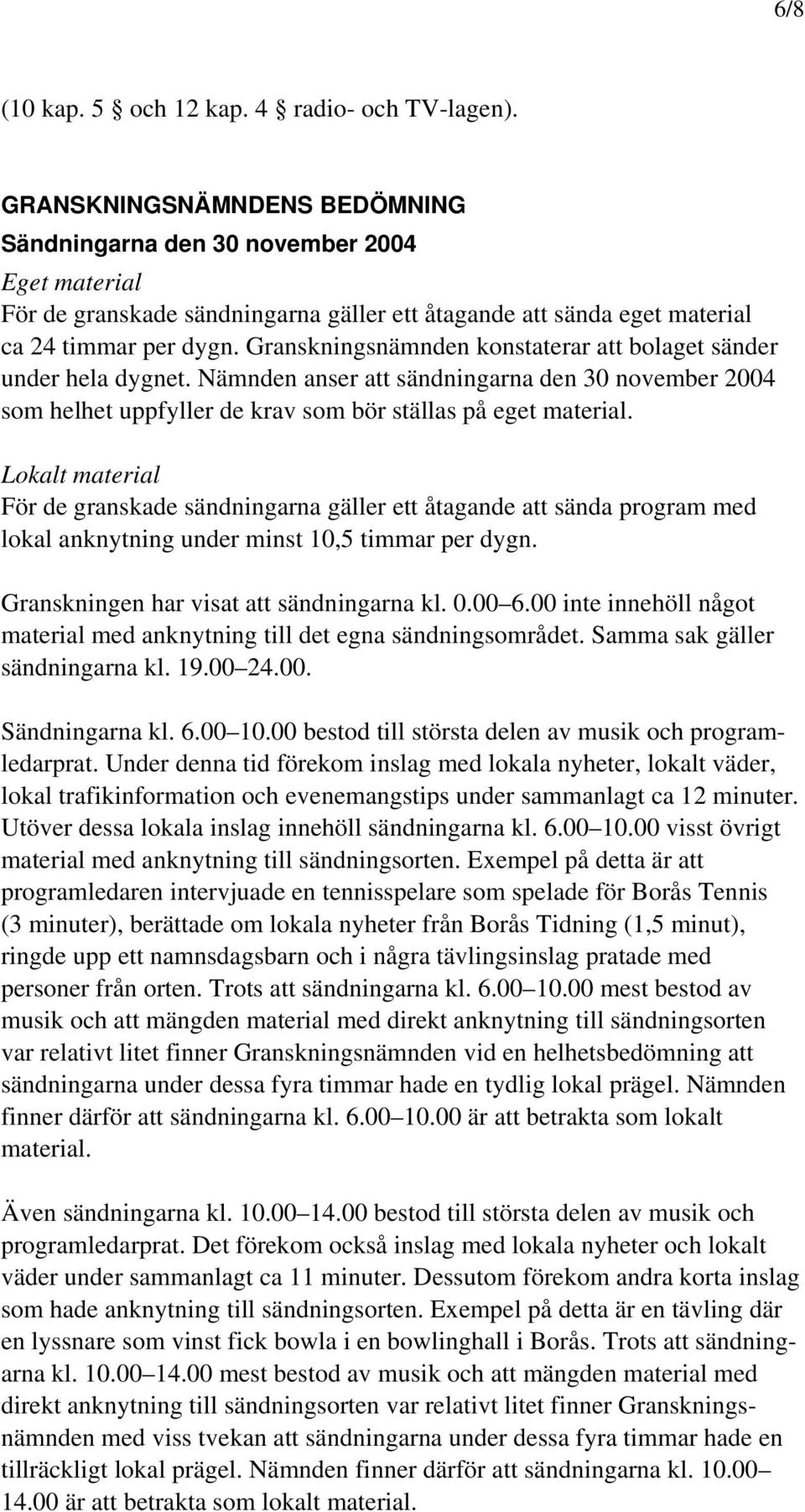 Granskningsnämnden konstaterar att bolaget sänder under hela dygnet. Nämnden anser att sändningarna den 30 november 2004 som helhet uppfyller de krav som bör ställas på eget material.