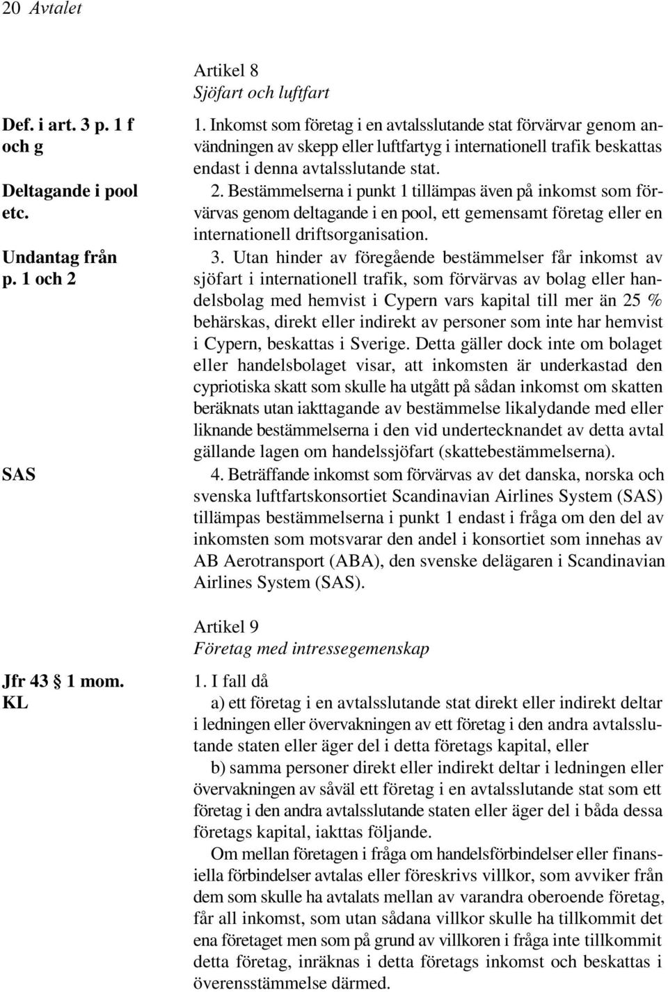 Bestämmelserna i punkt 1 tillämpas även på inkomst som företc. värvas genom deltagande i en pool, ett gemensamt företag eller en internationell driftsorganisation. Undantag från 3.