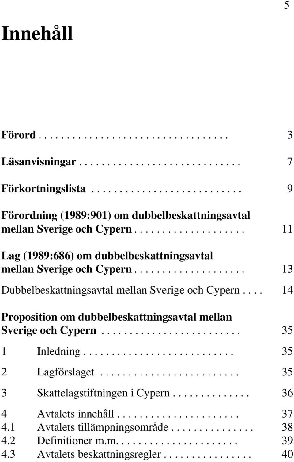 ................... 13 Dubbelbeskattningsavtal mellan Sverige och Cypern.... 14 Proposition om dubbelbeskattningsavtal mellan Sverige och Cypern......................... 35 1 Inledning.