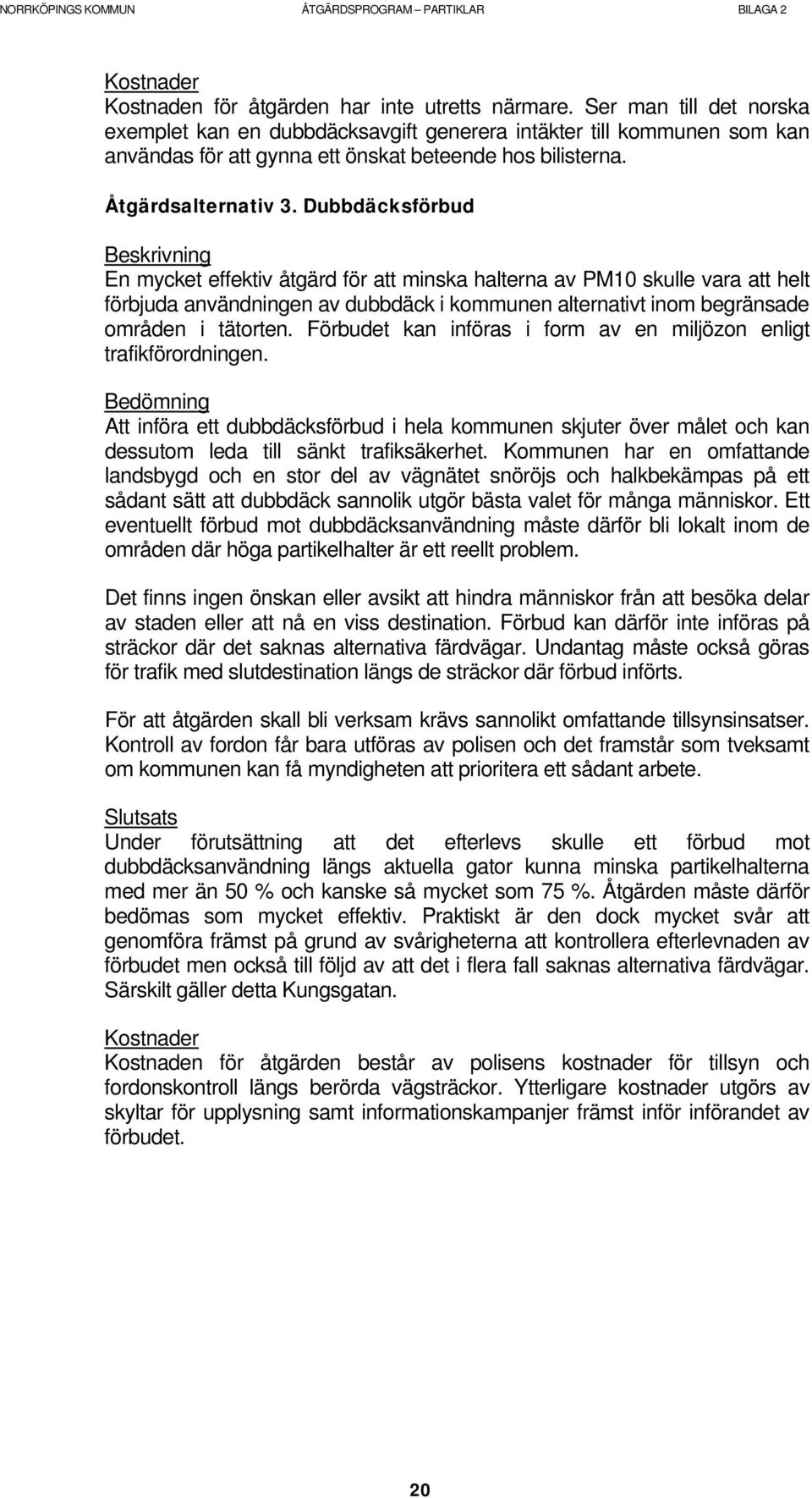 Dubbdäcksförbud En mycket effektiv åtgärd för att minska halterna av PM10 skulle vara att helt förbjuda användningen av dubbdäck i kommunen alternativt inom begränsade områden i tätorten.