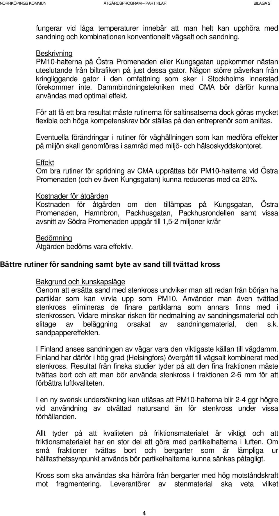 Någon större påverkan från kringliggande gator i den omfattning som sker i Stockholms innerstad förekommer inte. Dammbindningstekniken med CMA bör därför kunna användas med optimal effekt.