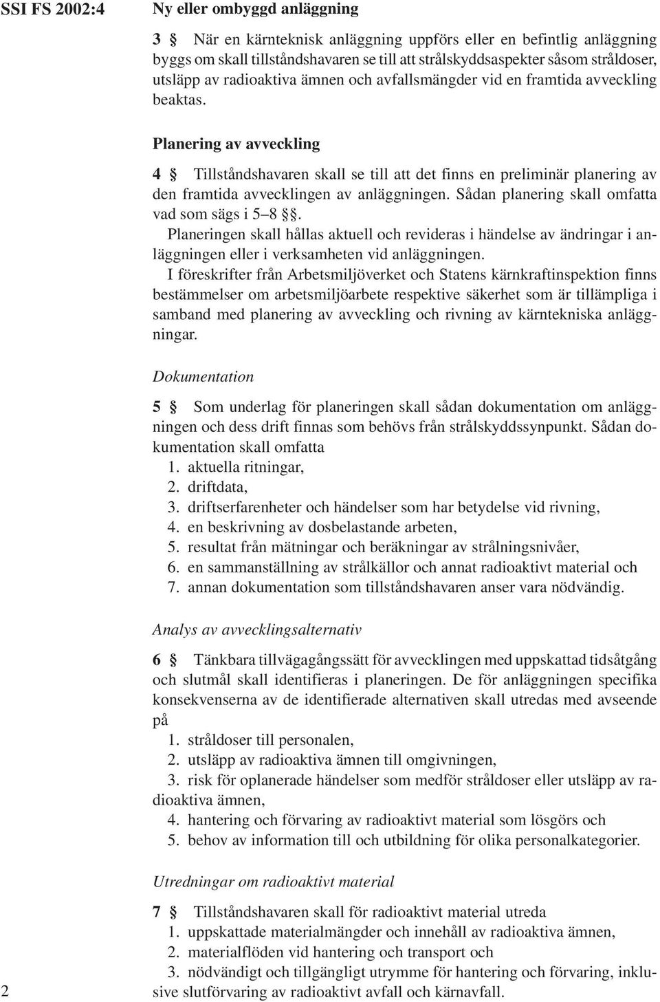 Planering av avveckling 4 Tillståndshavaren skall se till att det finns en preliminär planering av den framtida avvecklingen av anläggningen. Sådan planering skall omfatta vad som sägs i 5 8.