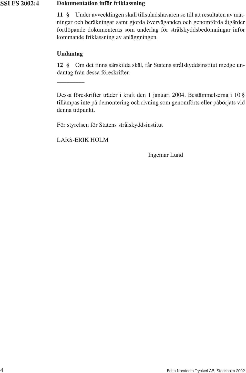 Undantag 12 Om det finns särskilda skäl, får Statens strålskyddsinstitut medge undantag från dessa föreskrifter. Dessa föreskrifter träder i kraft den 1 januari 2004.