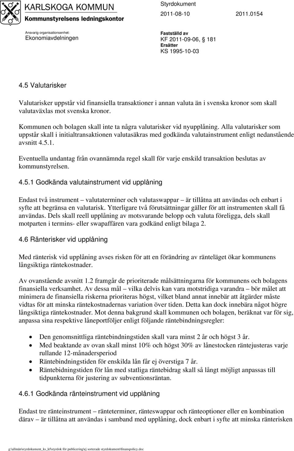 Alla valutarisker som uppstår skall i initialtransaktionen valutasäkras med godkända valutainstrument enligt nedanstående avsnitt 4.5.1.