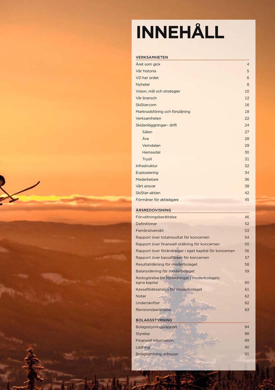 SkiStar-aktien 42 Förmåner för aktieägare 45 ÅRSREDOVISNING Förvaltningsberättelse 46 Definitioner 52 Femårsöversikt 53 Rapport över totalresultat för koncernen 54 Rapport över finansiell ställning
