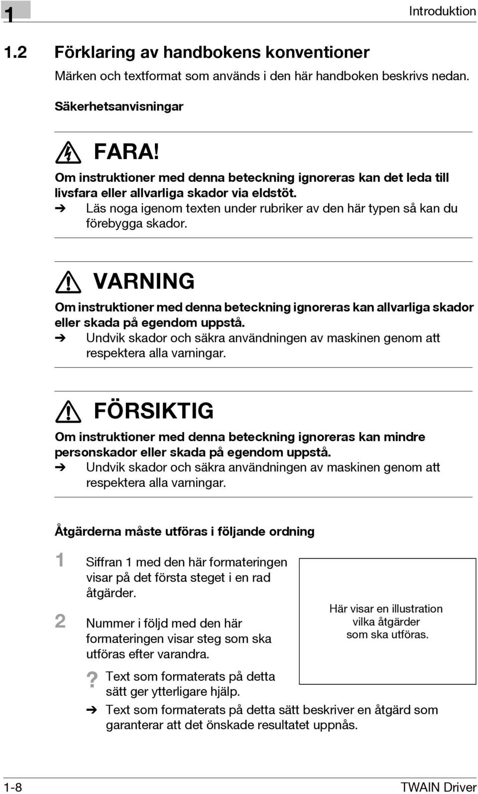 7 VARNING Om instruktioner med denna beteckning ignoreras kan allvarliga skador eller skada på egendom uppstå. % Undvik skador och säkra användningen av maskinen genom att respektera alla varningar.