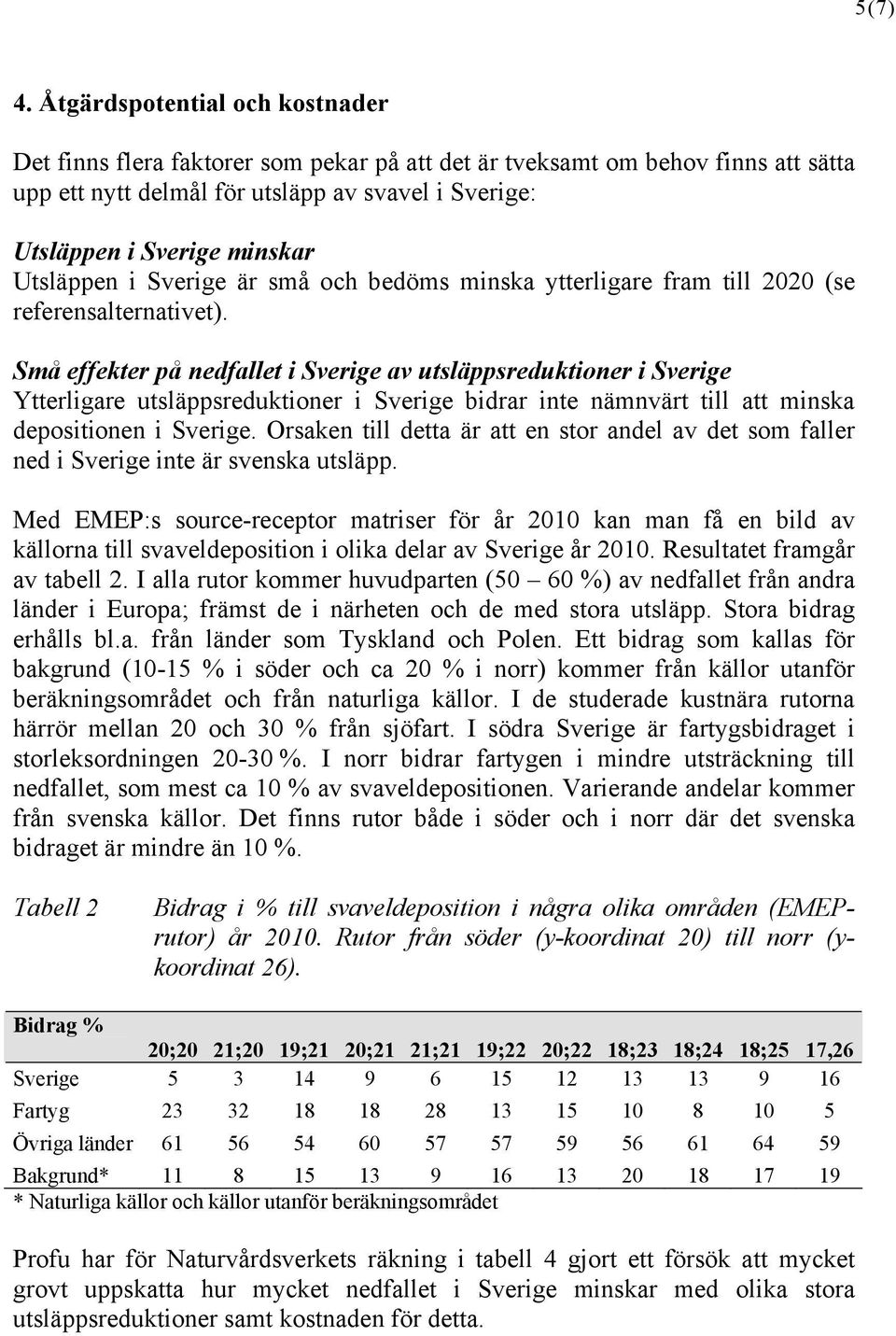Utsläppen i Sverige är små och bedöms minska ytterligare fram till 2020 (se referensalternativet).