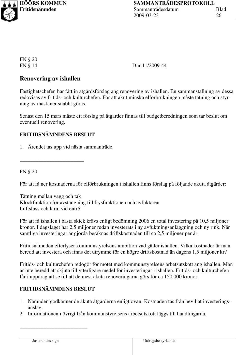 Senast den 15 mars måste ett förslag på åtgärder finnas till budgetberedningen som tar beslut om eventuell renovering. 1. Ärendet tas upp vid nästa sammanträde.