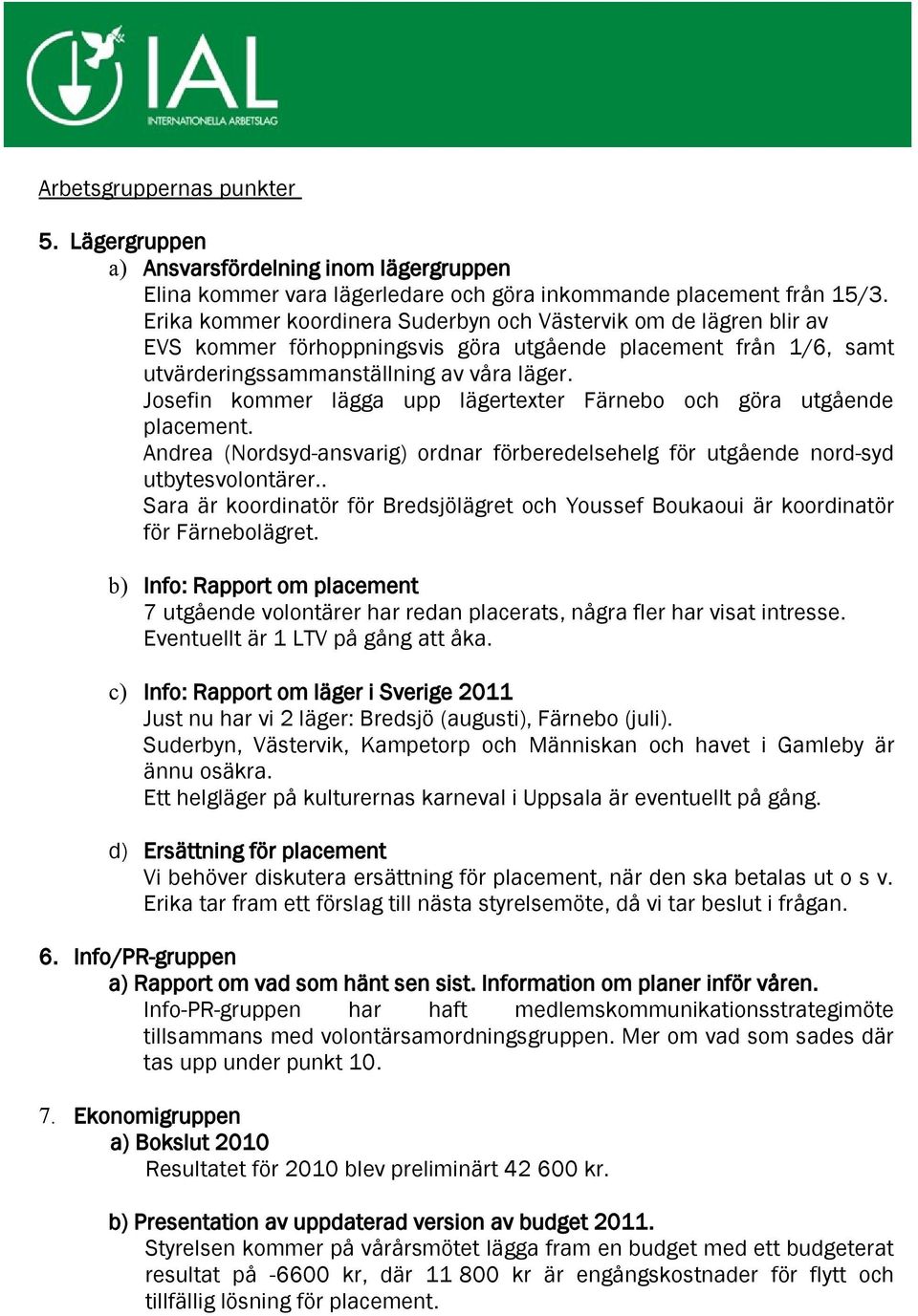 Josefin kommer lägga upp lägertexter Färnebo och göra utgående placement. Andrea (Nordsyd-ansvarig) ordnar förberedelsehelg för utgående nord-syd utbytesvolontärer.