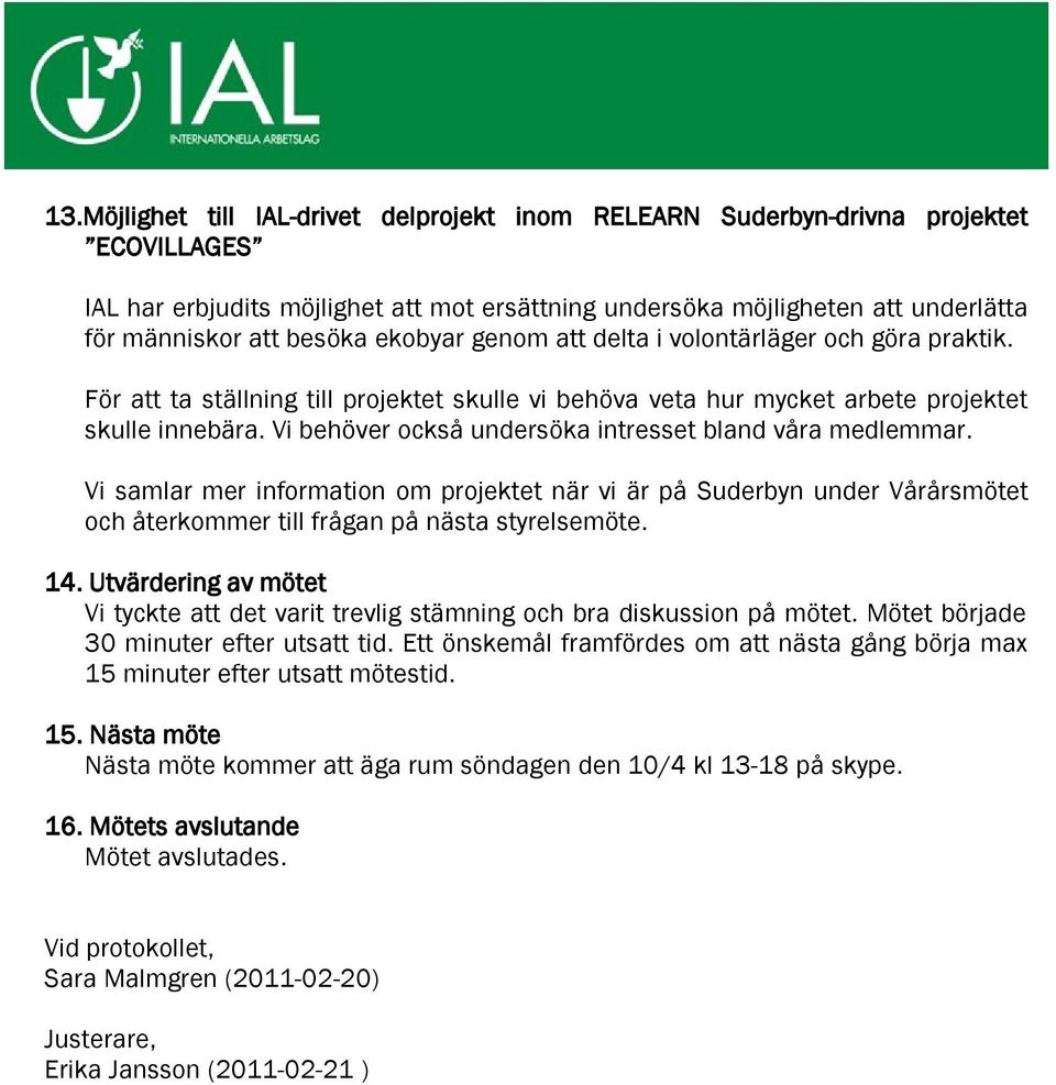 Vi behöver också undersöka intresset bland våra medlemmar. Vi samlar mer information om projektet när vi är på Suderbyn under Vårårsmötet och återkommer till frågan på nästa styrelsemöte. 14.