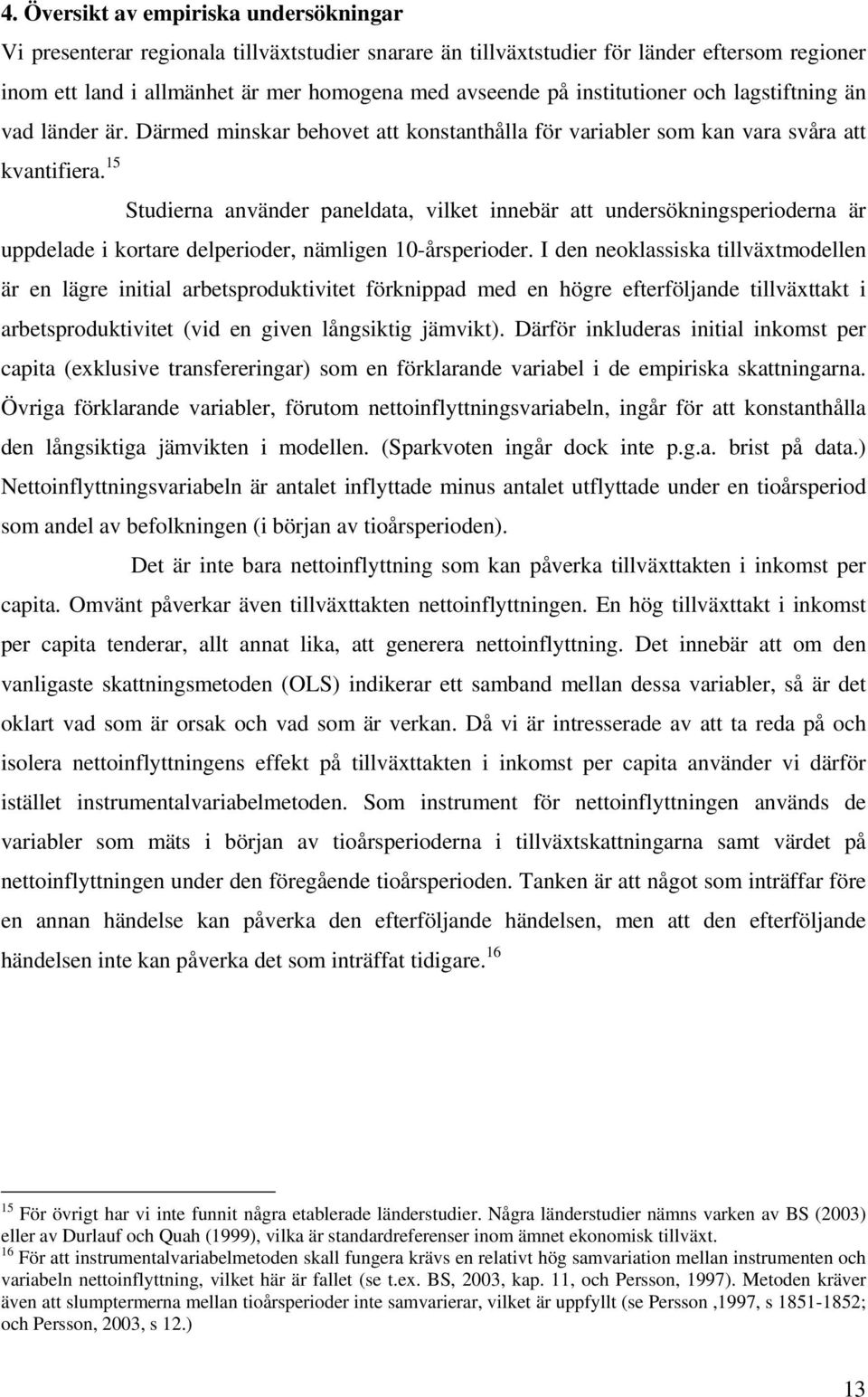 institutioner och lagstiftning än vad länder är. Därmed minskar behovet att konstanthålla för variabler som kan vara svåra att uppdelade i kortare delperioder, nämligen 10-årsperioder.