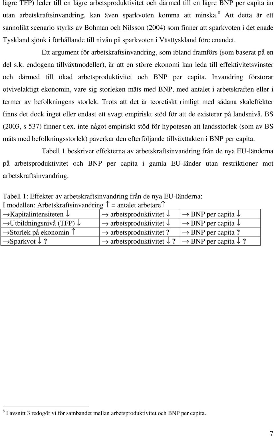 Ett argument för arbetskraftsinvandring, som ibland framförs (som baserat på en del s.k. endogena tillväxtmodeller), är att en större ekonomi kan leda till effektivitetsvinster och därmed till ökad arbetsproduktivitet och BNP per capita.