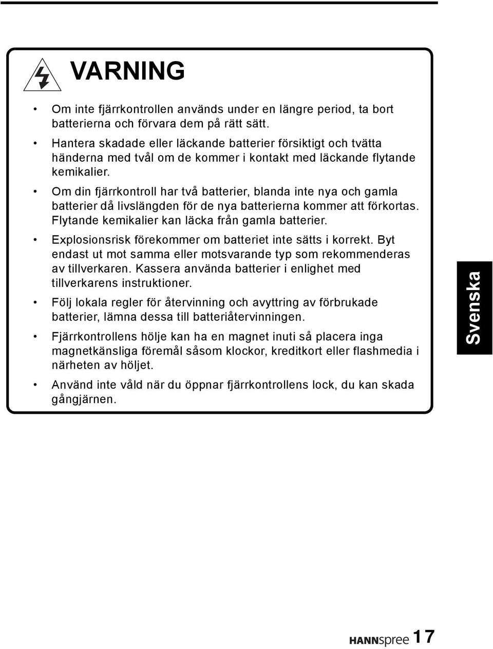 Om din fjärrkontroll har två batterier, blanda inte nya och gamla batterier då livslängden för de nya batterierna kommer att förkortas. Flytande kemikalier kan läcka från gamla batterier.