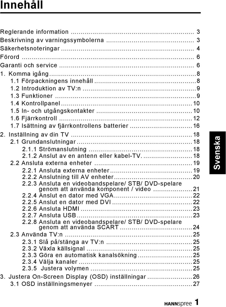 1 Grundanslutningar...18 2.1.1 Strömanslutning...18 2.1.2 Anslut av en antenn eller kabel-tv....18 2.2 Ansluta externa enheter...19 2.2.1 Ansluta externa enheter...19 2.2.2 Anslutning till AV enheter.