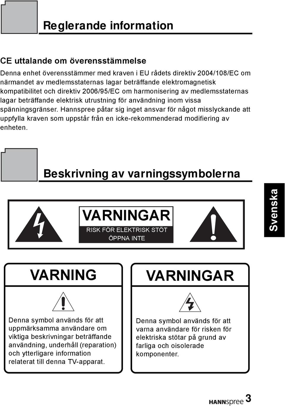 Hannspree påtar sig inget ansvar för något misslyckande att uppfylla kraven som uppstår från en icke-rekommenderad modifiering av enheten.