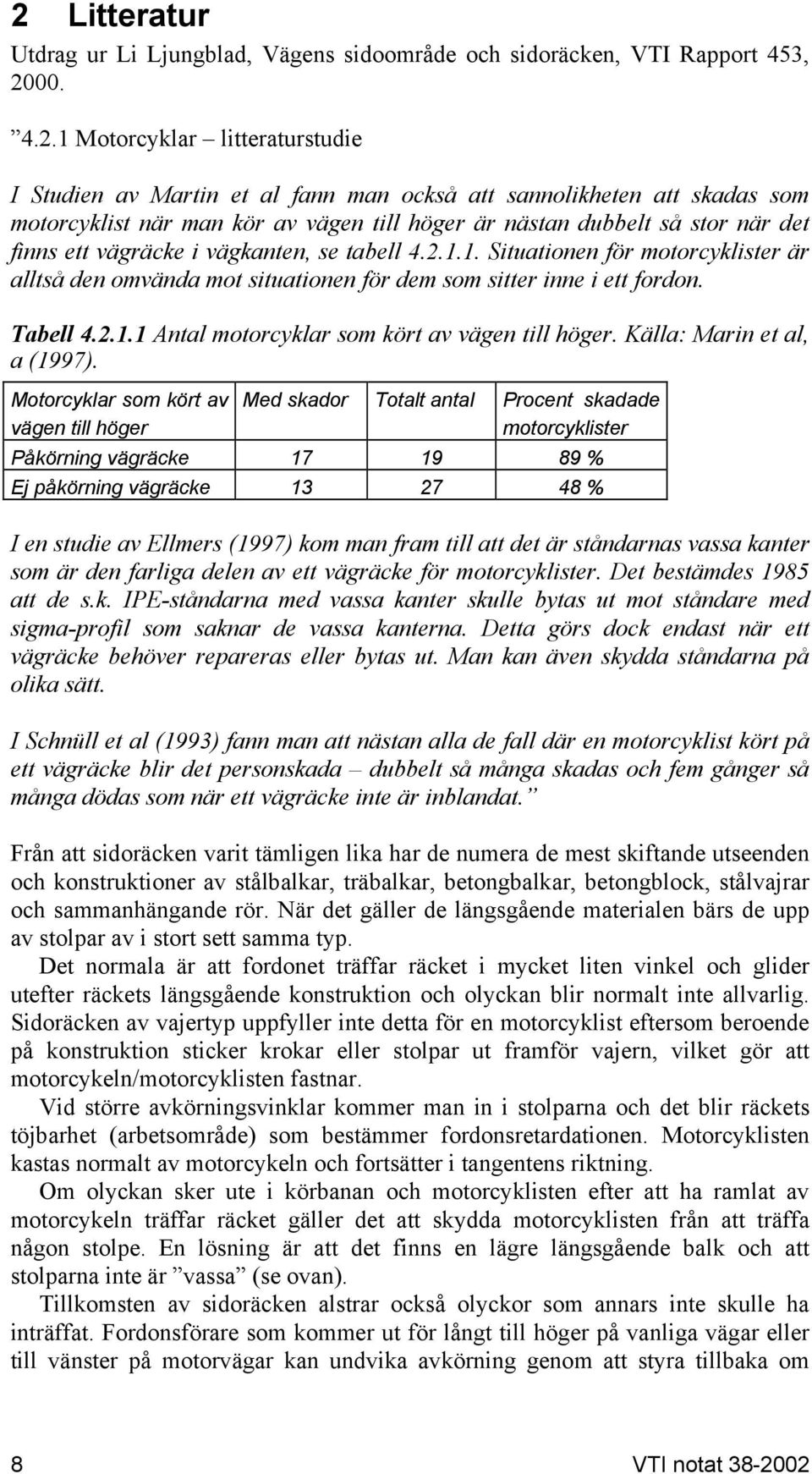 1. Situationen för motorcyklister är alltså den omvända mot situationen för dem som sitter inne i ett fordon. Tabell 4.2.1.1 Antal motorcyklar som kört av vägen till höger.