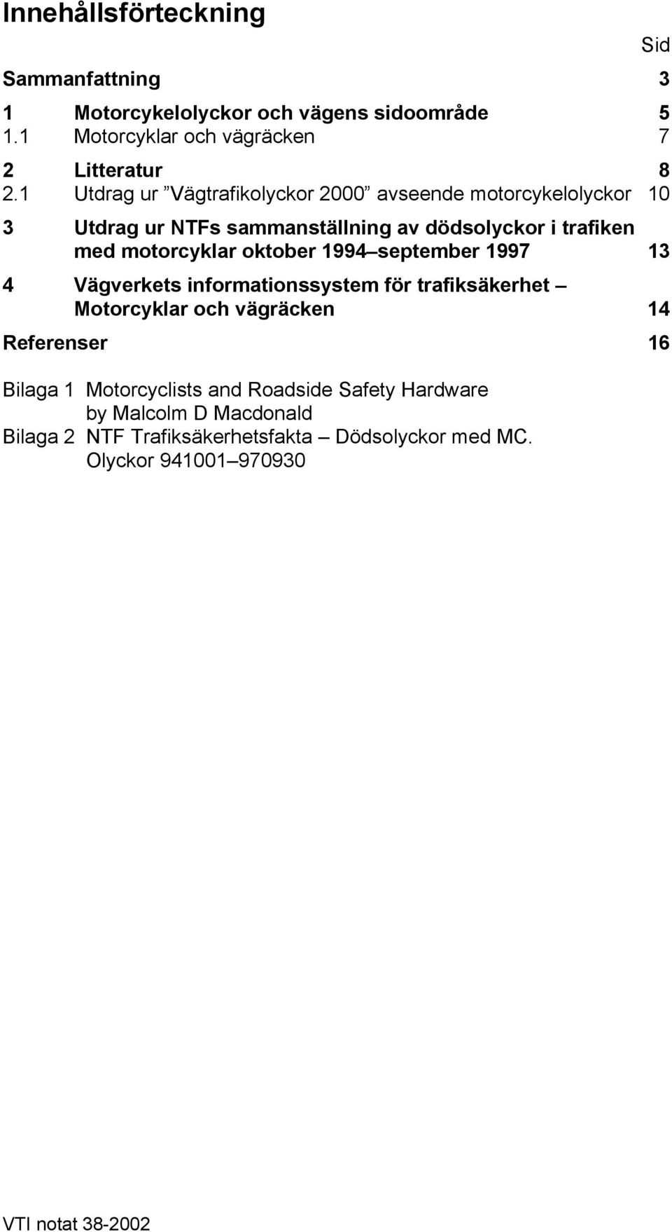 oktober 1994 september 1997 13 4 Vägverkets informationssystem för trafiksäkerhet Motorcyklar och vägräcken 14 Referenser 16 Bilaga 1