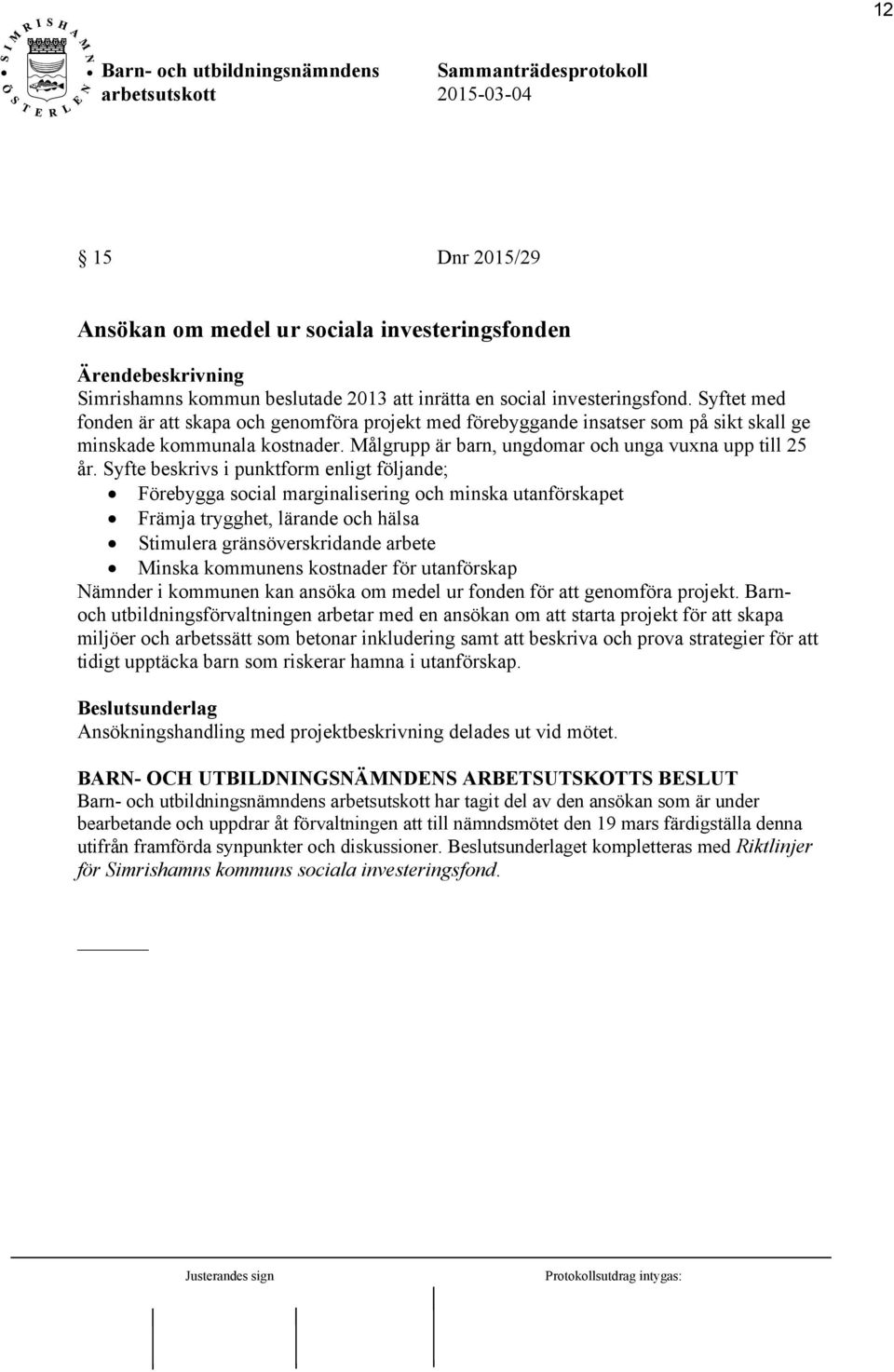 Syfte beskrivs i punktform enligt följande; Förebygga social marginalisering och minska utanförskapet Främja trygghet, lärande och hälsa Stimulera gränsöverskridande arbete Minska kommunens kostnader