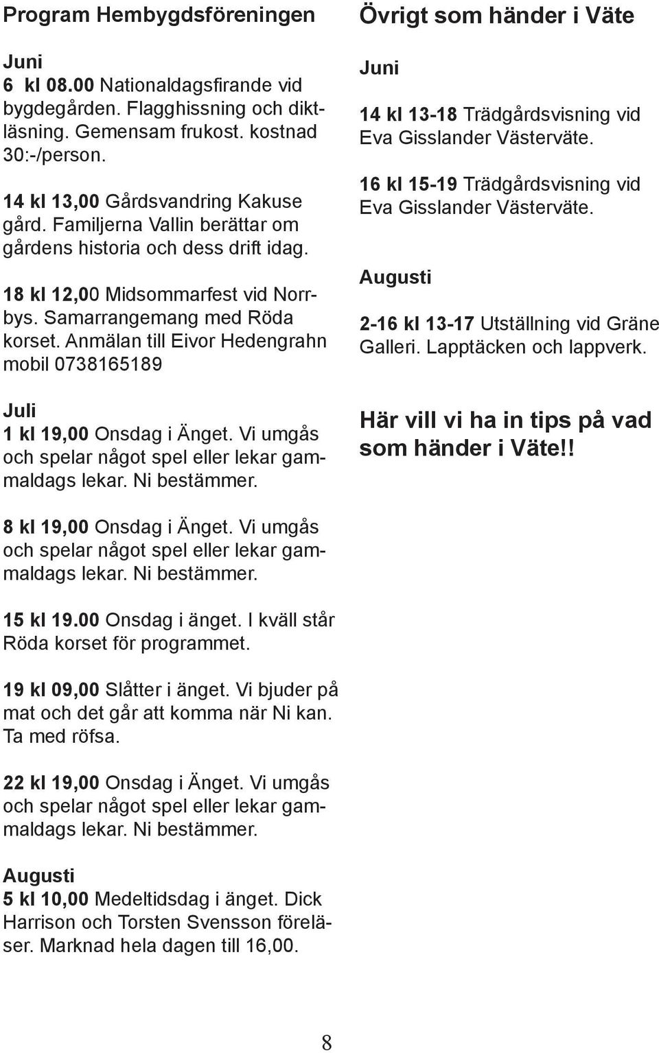 Anmälan till Eivor Hedengrahn mobil 0738165189 Juli 1 kl 19,00 Onsdag i Änget. Vi umgås och spelar något spel eller lekar gammaldags lekar. Ni bestämmer.