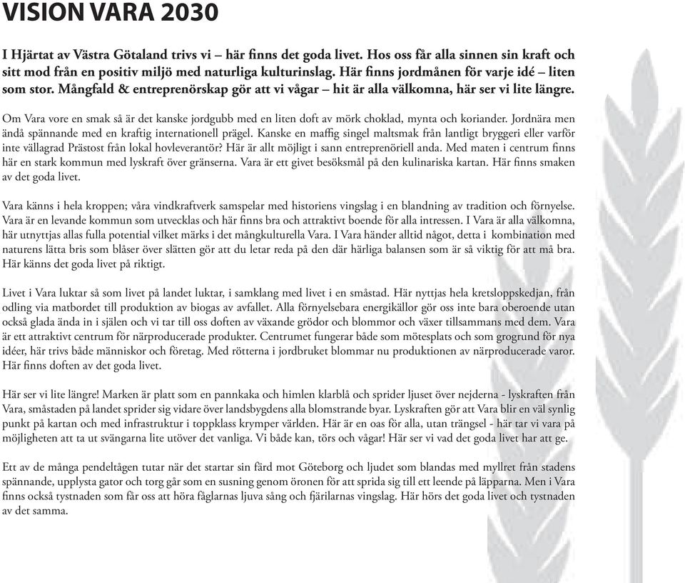 Om Vara vore en smak så är det kanske jordgubb med en liten doft av mörk choklad, mynta och koriander. Jordnära men ändå spännande med en kraftig internationell prägel.