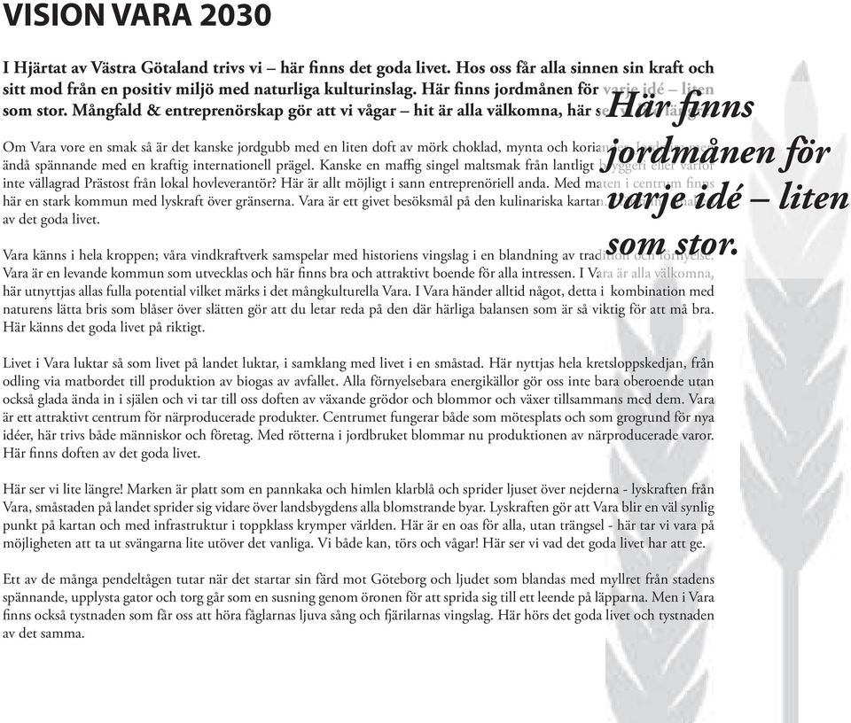 Om Vara vore en smak så är det kanske jordgubb med en liten doft av mörk choklad, mynta och koriander. Jordnära men ändå spännande med en kraftig internationell prägel.