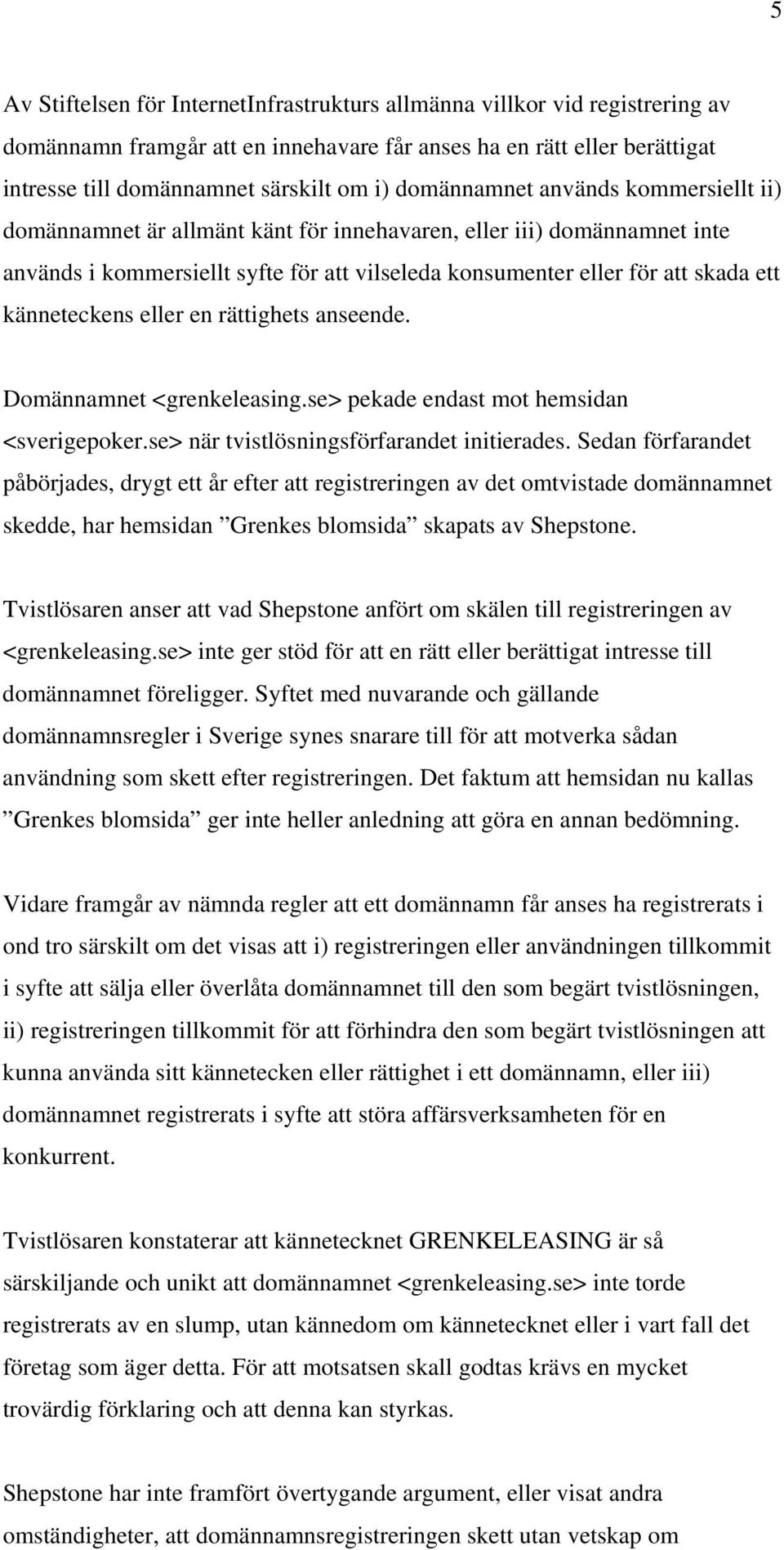känneteckens eller en rättighets anseende. Domännamnet <grenkeleasing.se> pekade endast mot hemsidan <sverigepoker.se> när tvistlösningsförfarandet initierades.