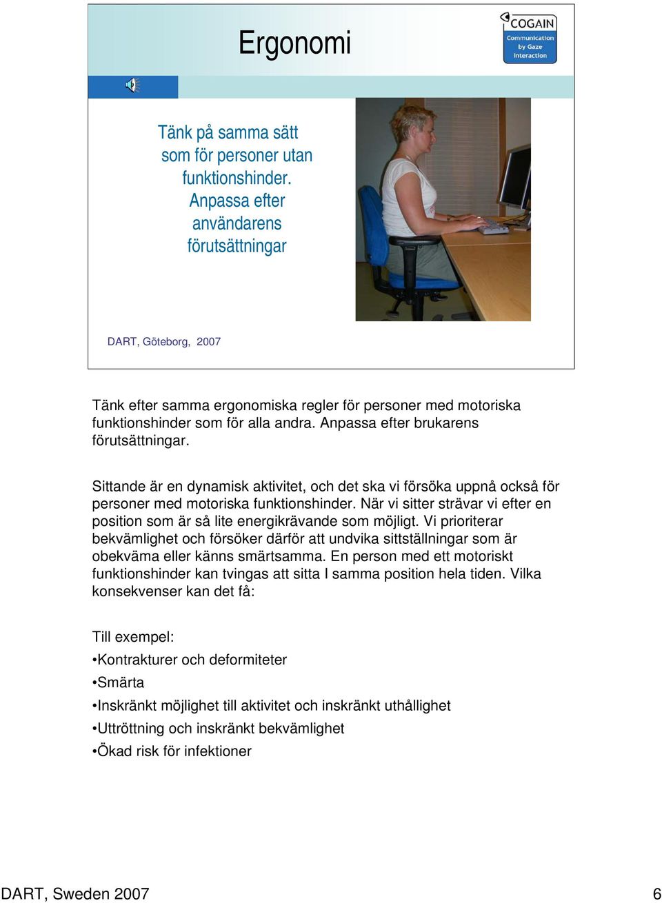 Sittande är en dynamisk aktivitet, och det ska vi försöka uppnå också för personer med motoriska funktionshinder. När vi sitter strävar vi efter en position som är så lite energikrävande som möjligt.