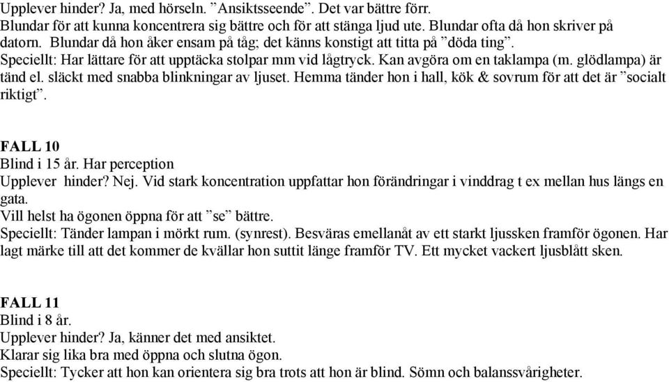 släckt med snabba blinkningar av ljuset. Hemma tänder hon i hall, kök & sovrum för att det är socialt riktigt. FALL 10 Blind i 15 år. Har perception Upplever hinder? Nej.